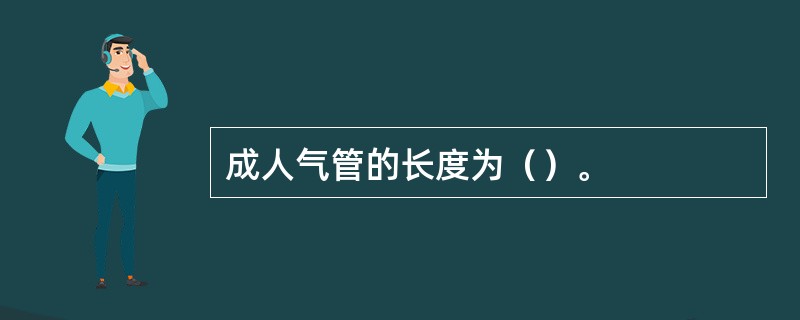 成人气管的长度为（）。