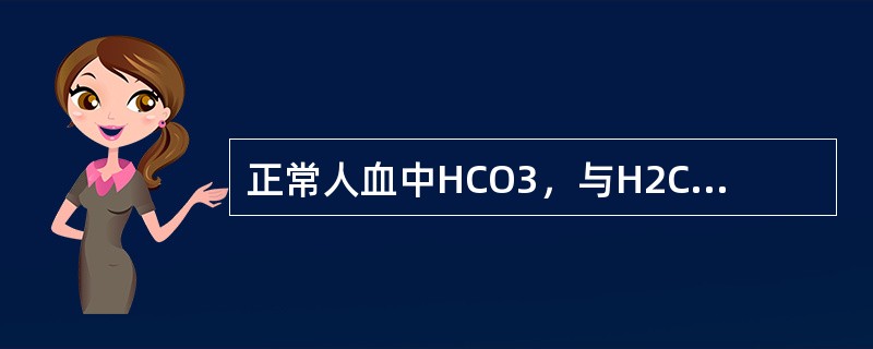 正常人血中HCO3,与H2CO3之比为()。 正常人血中HCO3,与H2CO3之比为()。