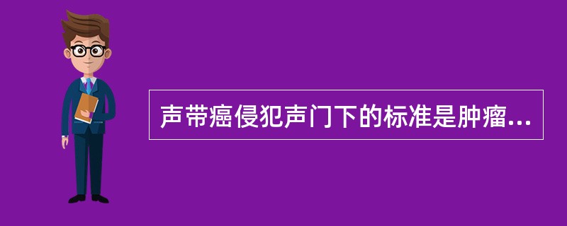声带癌侵犯声门下的标准是肿瘤向下超过声带突（）。