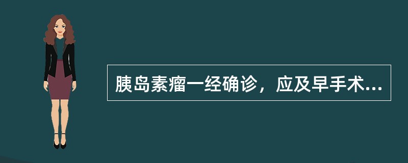 胰岛素瘤一经确诊，应及早手术。（）