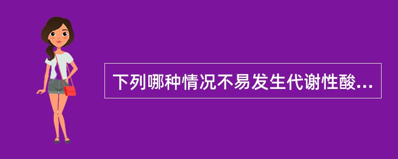 下列哪种情况不易发生代谢性酸中毒（）。