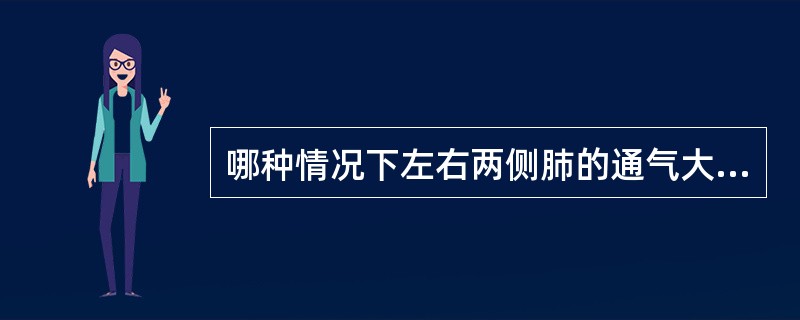 哪种情况下左右两侧肺的通气大致相同（）。