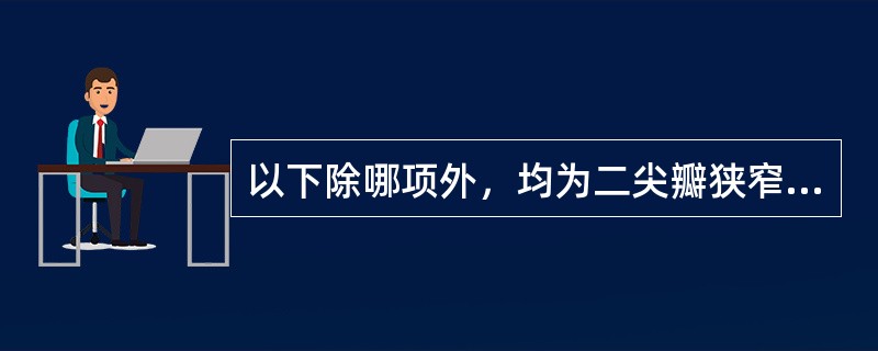 以下除哪项外，均为二尖瓣狭窄的临床表现（）。