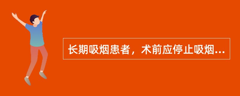 长期吸烟患者，术前应停止吸烟1周。（）