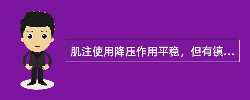 肌注使用降压作用平稳，但有镇静安定作用而不适合紧急降压的是（）。