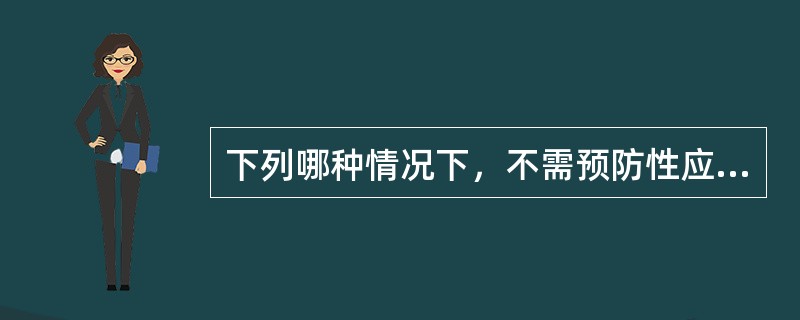 下列哪种情况下，不需预防性应用抗生素（）。