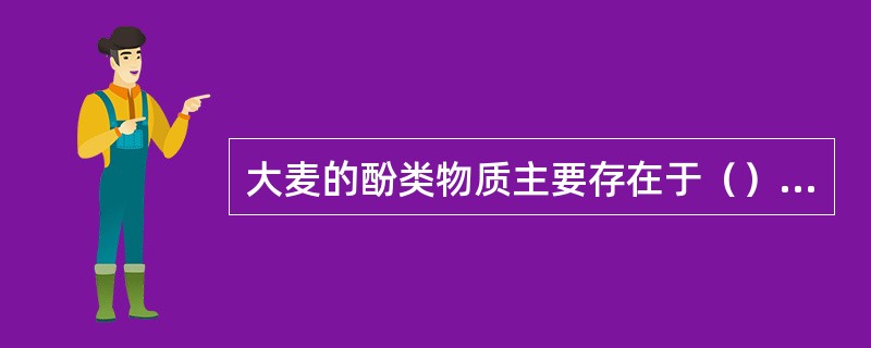 大麦的酚类物质主要存在于（）和（）中。