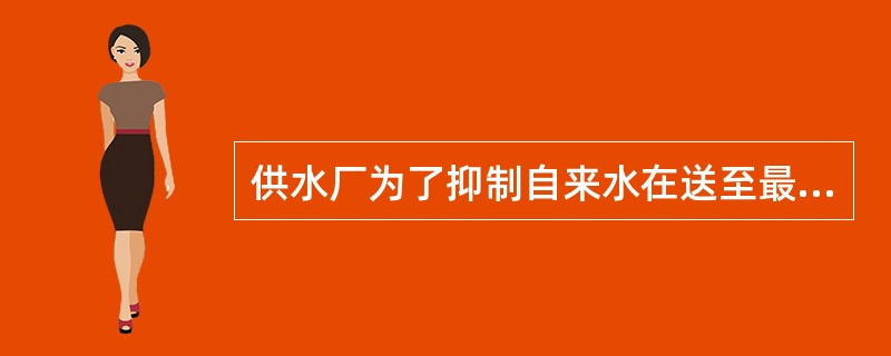 供水厂为了抑制自来水在送至最远用户前，微生物不生长繁殖，制订了管网末端余氯要大于