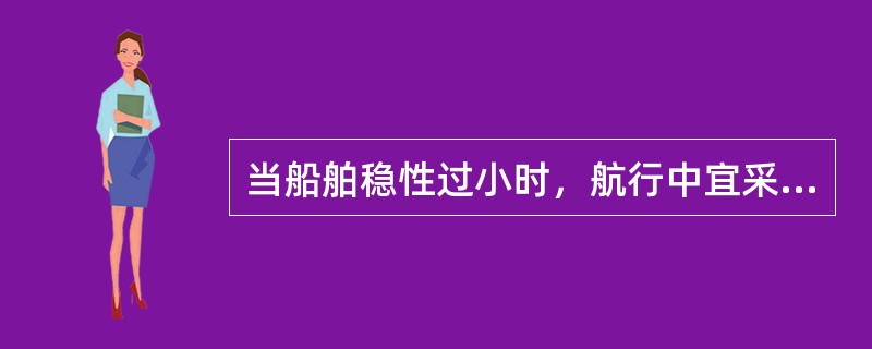 当船舶稳性过小时，航行中宜采取（）转向。