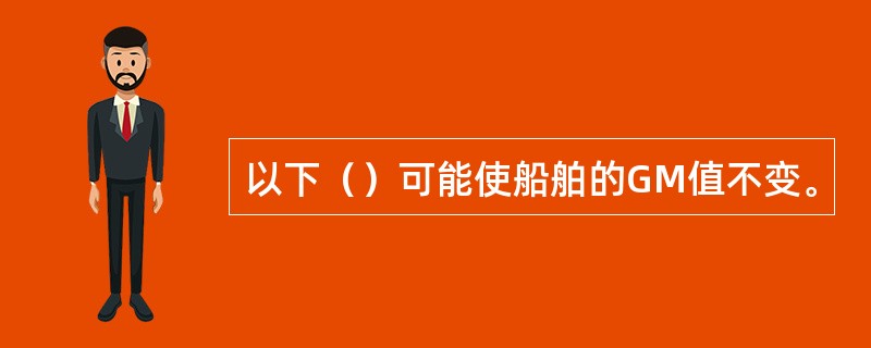 以下（）可能使船舶的GM值不变。