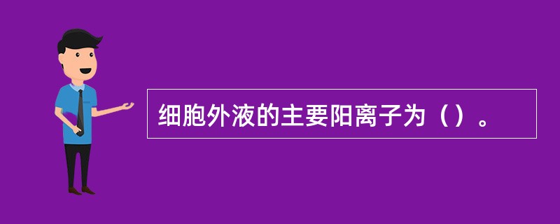 细胞外液的主要阳离子为（）。
