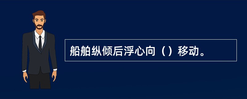 船舶纵倾后浮心向（）移动。