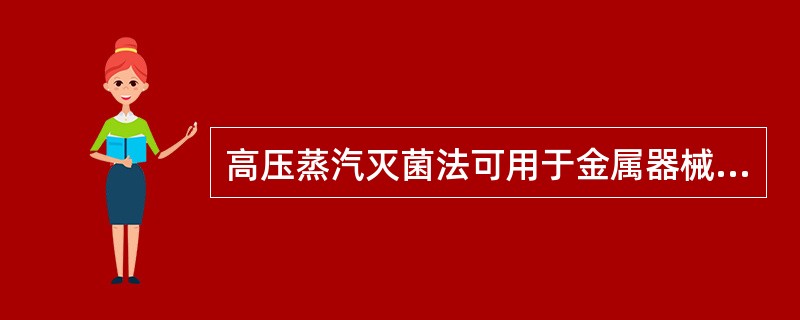 高压蒸汽灭菌法可用于金属器械、玻璃、搪瓷、敷料、橡胶制品。（）