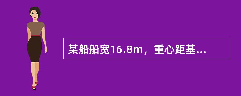 某船船宽16.8m，重心距基线5.75m，横稳心距基线6.38m，自由液面对稳性