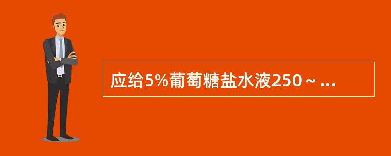 应给5%葡萄糖盐水液250～500ml，在30～60min内静脉滴入，同时观察尿