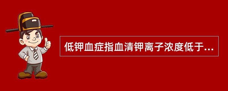 低钾血症指血清钾离子浓度低于（）。