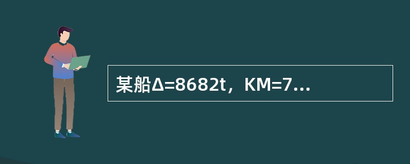 某船Δ=8682t，KM=7.11m，KG=6.21m，现拟在KP=2.1m打进