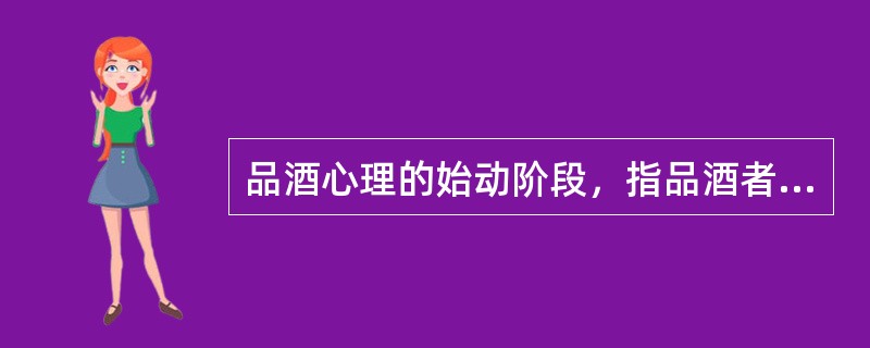 品酒心理的始动阶段，指品酒者与酒接触后，产生（）的过程。