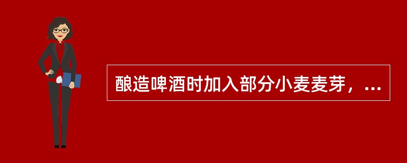 酿造啤酒时加入部分小麦麦芽，能够提高啤酒的醇厚性和泡沫性能；但所制啤酒的稳定性可