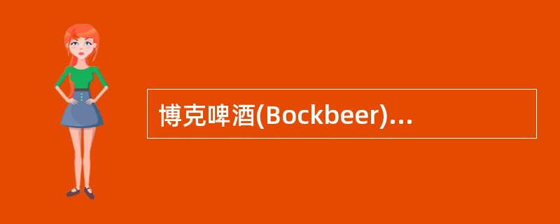 博克啤酒(Bockbeer)是德国生产N--~8N高浓度上面发酵烈性啤酒，欧美国