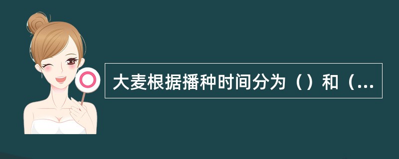 大麦根据播种时间分为（）和（）。