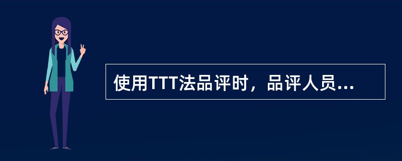 使用TTT法品评时，品评人员可以是经过培训的专业品评员，也可以是未经过培训的非专