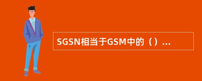 SGSN相当于GSM中的（），GGSN相当于GSM中的GMSC。