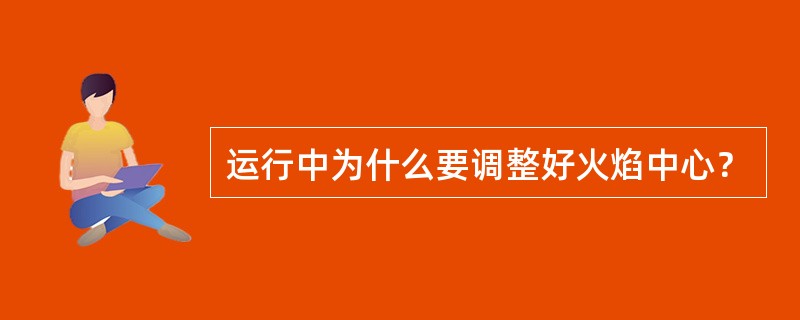 运行中为什么要调整好火焰中心？