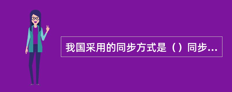 我国采用的同步方式是（）同步方式，其中主时钟在北京，副时钟在武汉。