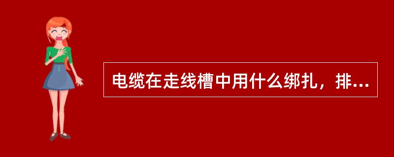 电缆在走线槽中用什么绑扎，排列整齐、有层次。（）