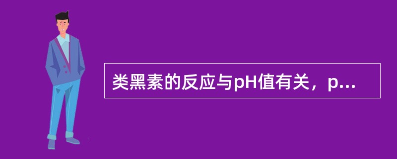 类黑素的反应与pH值有关，pH为（）时最有利于类黑素的形成。