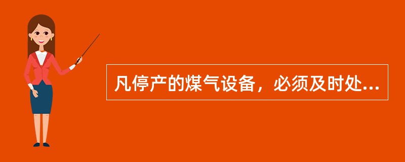 凡停产的煤气设备，必须及时处理（），达到合格。