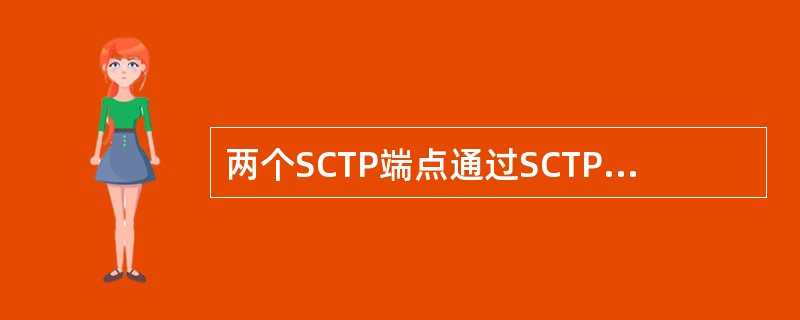 两个SCTP端点通过SCTP协议规定的4步握手机制建立起来的进行数据传递的逻辑联