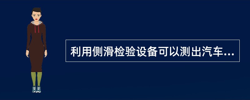 利用侧滑检验设备可以测出汽车的（）、从而可以判断汽车（）的综合结果。