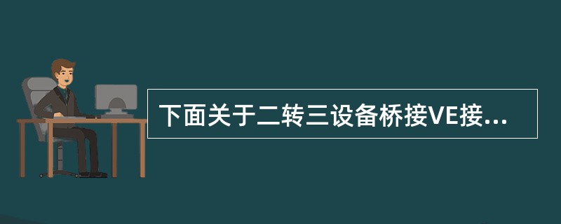 下面关于二转三设备桥接VE接口说法正确的是（）。