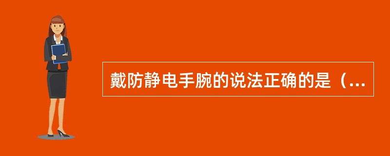 戴防静电手腕的说法正确的是（）。