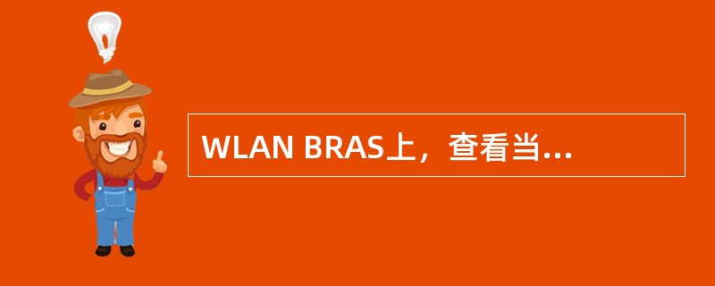 WLAN BRAS上，查看当前在线用户总数的指令为（）