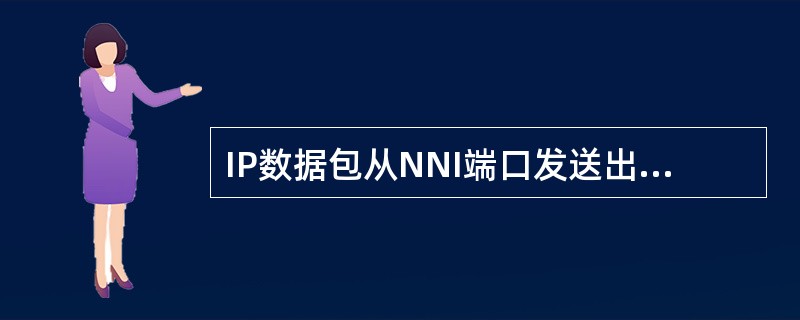 IP数据包从NNI端口发送出去时需要查询ARP表，其目的是（）。