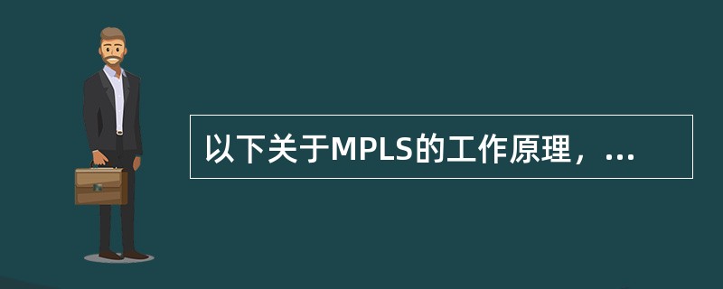 以下关于MPLS的工作原理，正确的是（）。