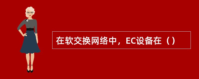 在软交换网络中，EC设备在（）