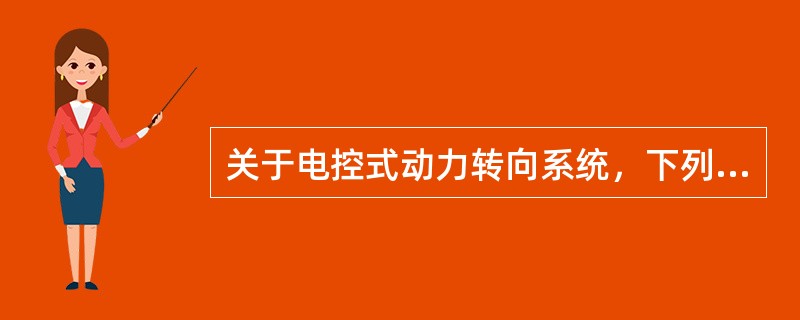 关于电控式动力转向系统，下列说法正确的是（）。