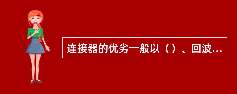 连接器的优劣一般以（）、回波损耗、插拔次数等指标来衡量。