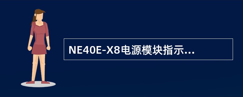 NE40E-X8电源模块指示灯RUN常亮，表示（）。