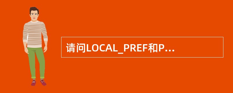 请问LOCAL_PREF和PREFERRED-VALUE两者有什么区别？（）