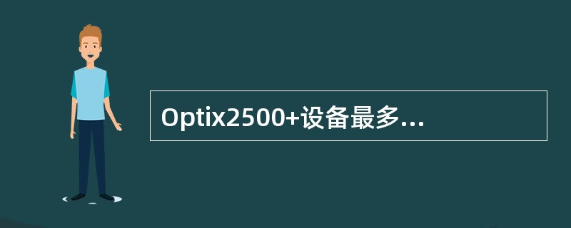 Optix2500+设备最多可插入（）块PQ1板用于工作板位。