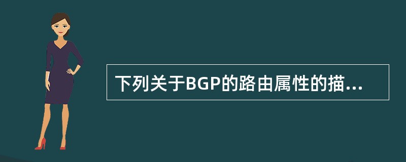 下列关于BGP的路由属性的描述，错误的是（）。