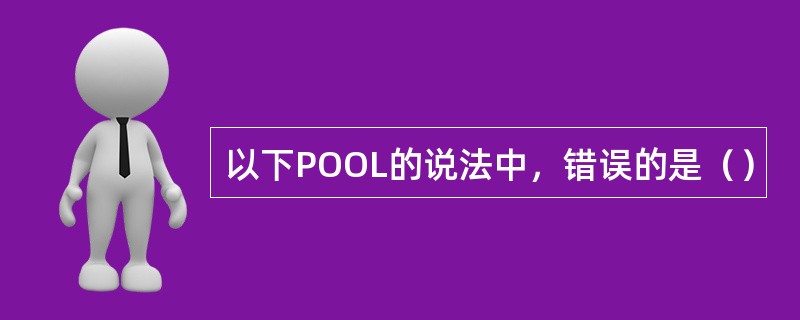 以下POOL的说法中，错误的是（）