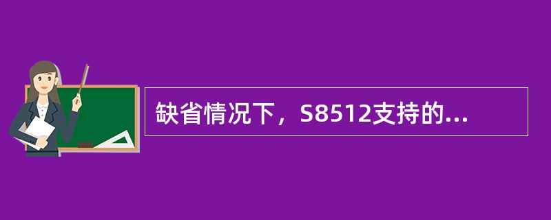 缺省情况下，S8512支持的路由条数为：（）