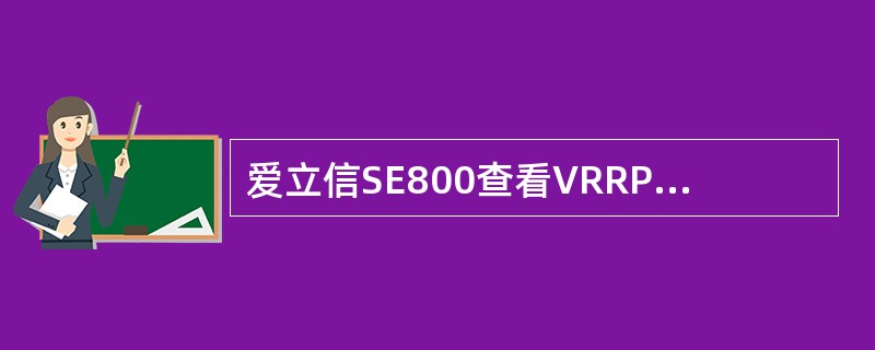 爱立信SE800查看VRRP状态的指令为（）和（）命令来提供本地路由设备的VRR