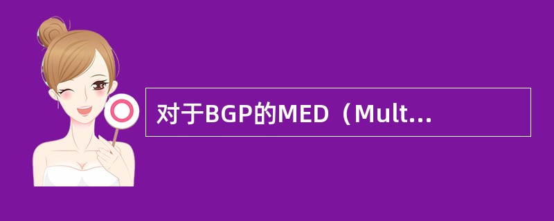 对于BGP的MED（Multi-Exit Discriminators）属性，下